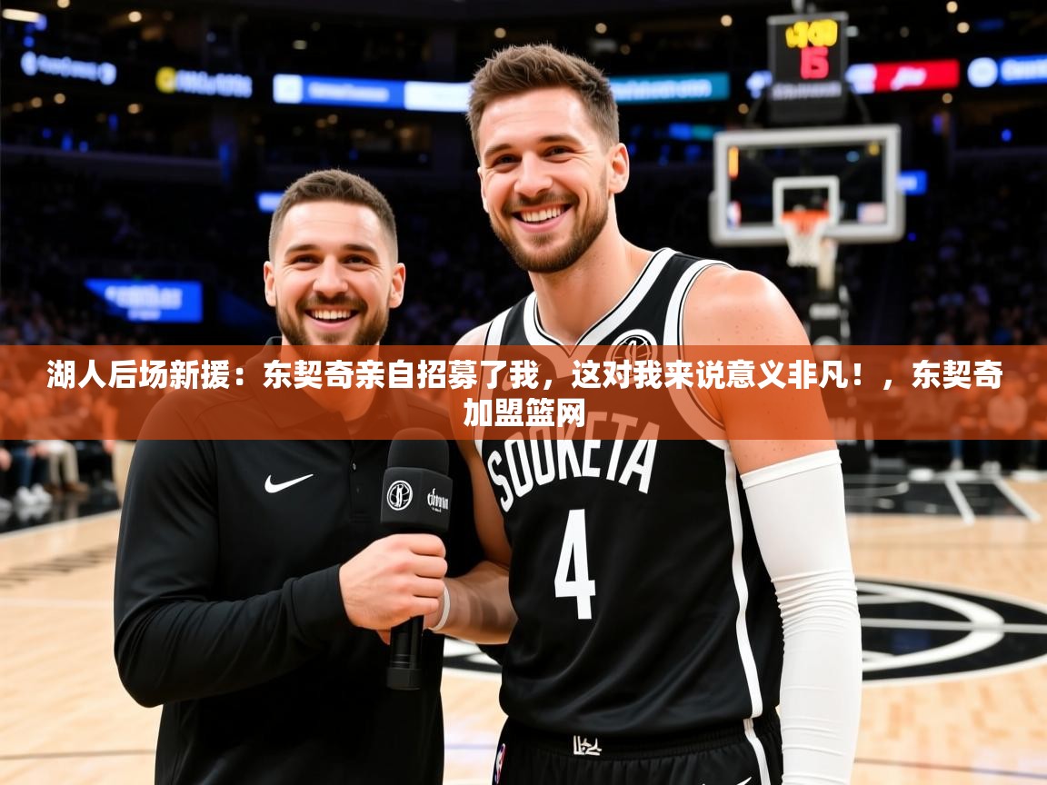 2025爱游戏体育注册活动湖人后场新援：东契奇亲自招募了我，这对我来说意义非凡！，东契奇加盟篮网  第3张