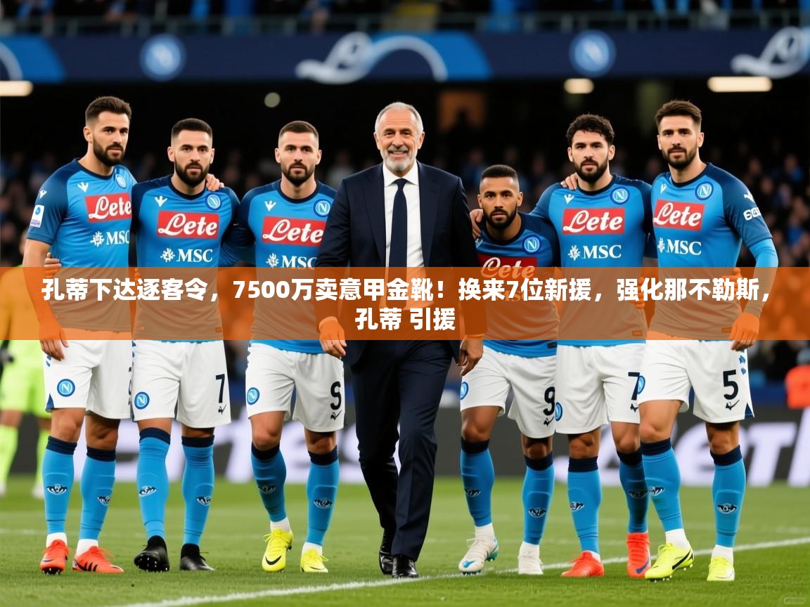 2025爱游戏体育平台登录网页版孔蒂下达逐客令，7500万卖意甲金靴！换来7位新援，强化那不勒斯，孔蒂 引援  第1张