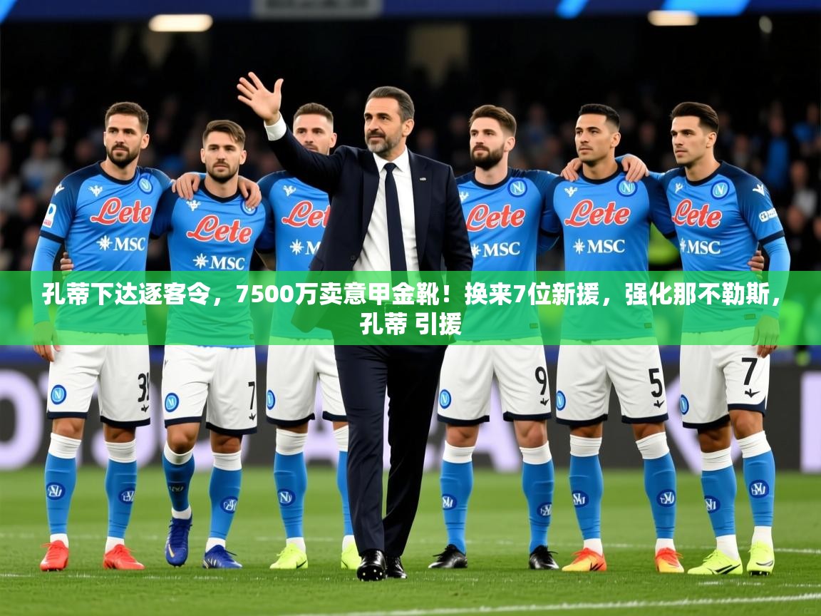 2025爱游戏体育平台登录网页版孔蒂下达逐客令，7500万卖意甲金靴！换来7位新援，强化那不勒斯，孔蒂 引援  第2张