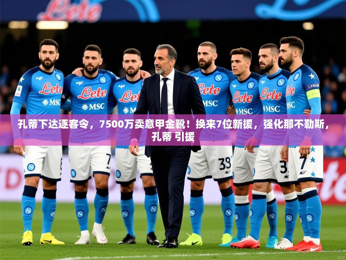 2025爱游戏体育平台登录网页版孔蒂下达逐客令，7500万卖意甲金靴！换来7位新援，强化那不勒斯，孔蒂 引援  第3张