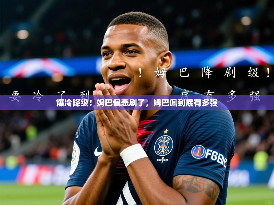 2025爱游戏体育在线登录入口爆冷降级!姆巴佩悲剧了,姆巴佩到底有多强 第1张