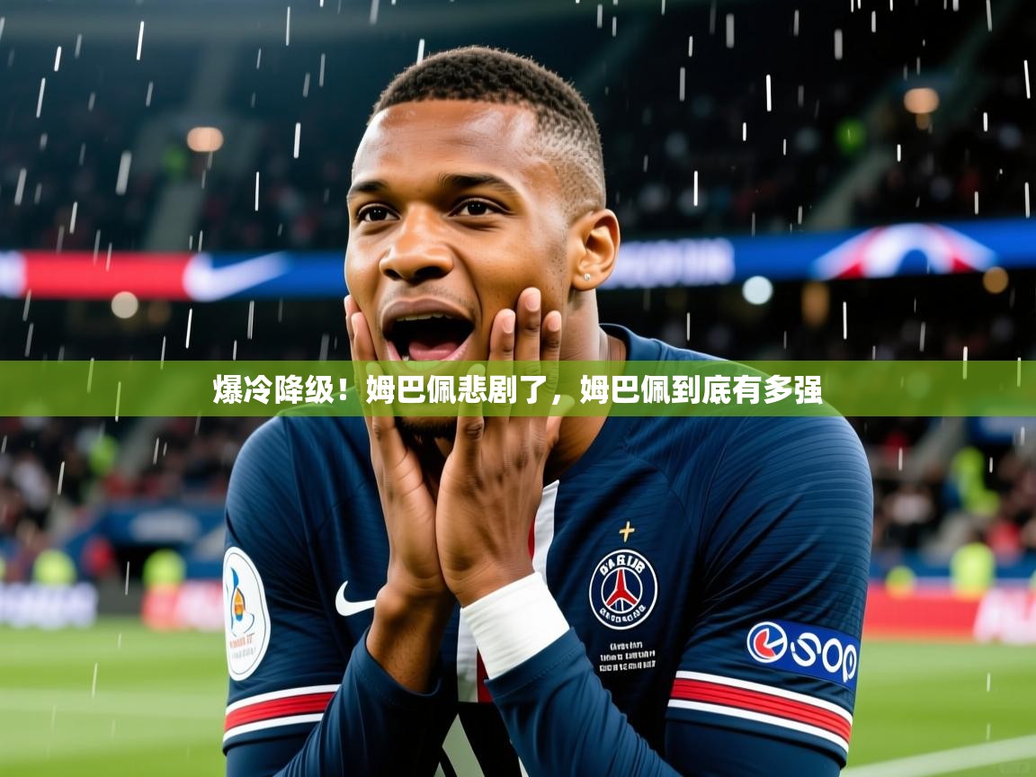 2025爱游戏体育在线登录入口爆冷降级!姆巴佩悲剧了,姆巴佩到底有多强 第2张