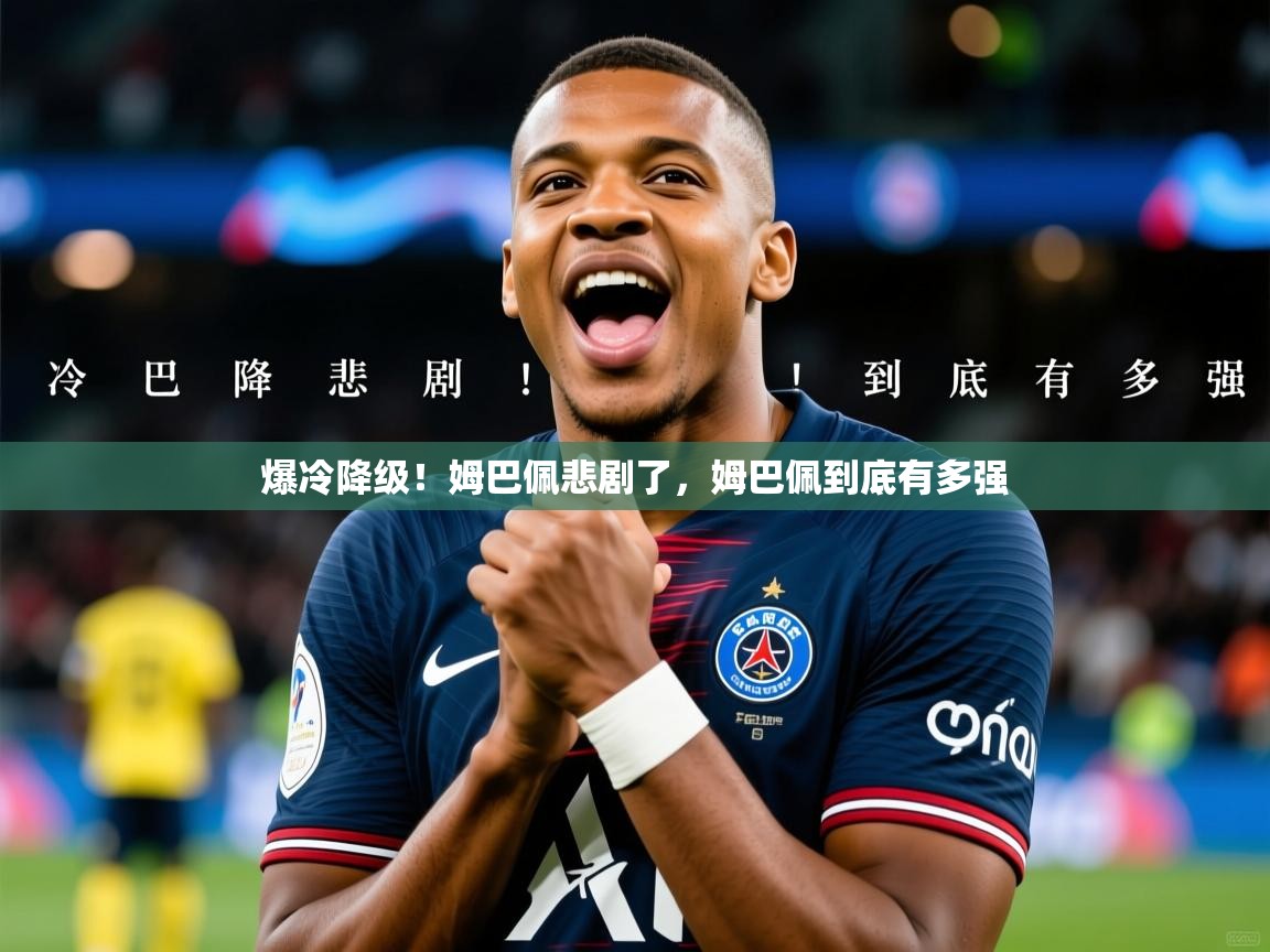 2025爱游戏体育在线登录入口爆冷降级!姆巴佩悲剧了,姆巴佩到底有多强 第3张