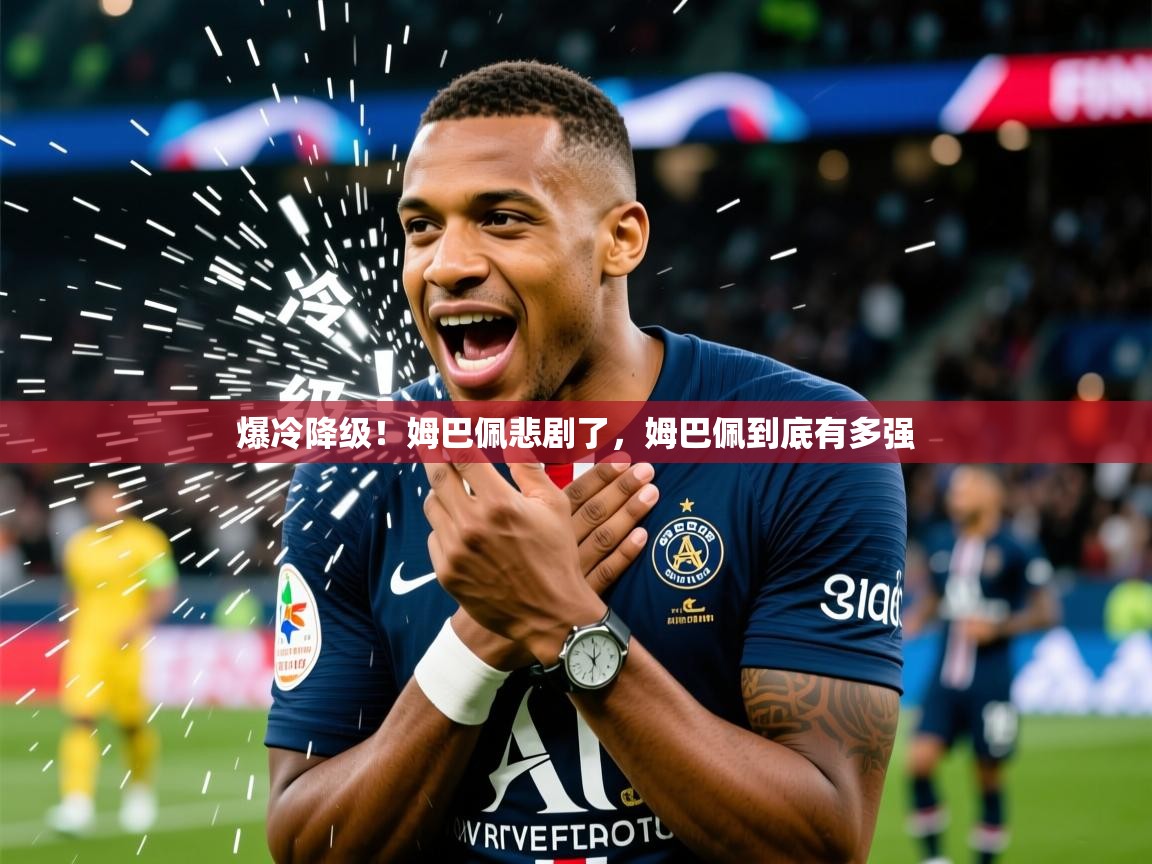 2025爱游戏体育在线登录入口爆冷降级!姆巴佩悲剧了,姆巴佩到底有多强 第4张