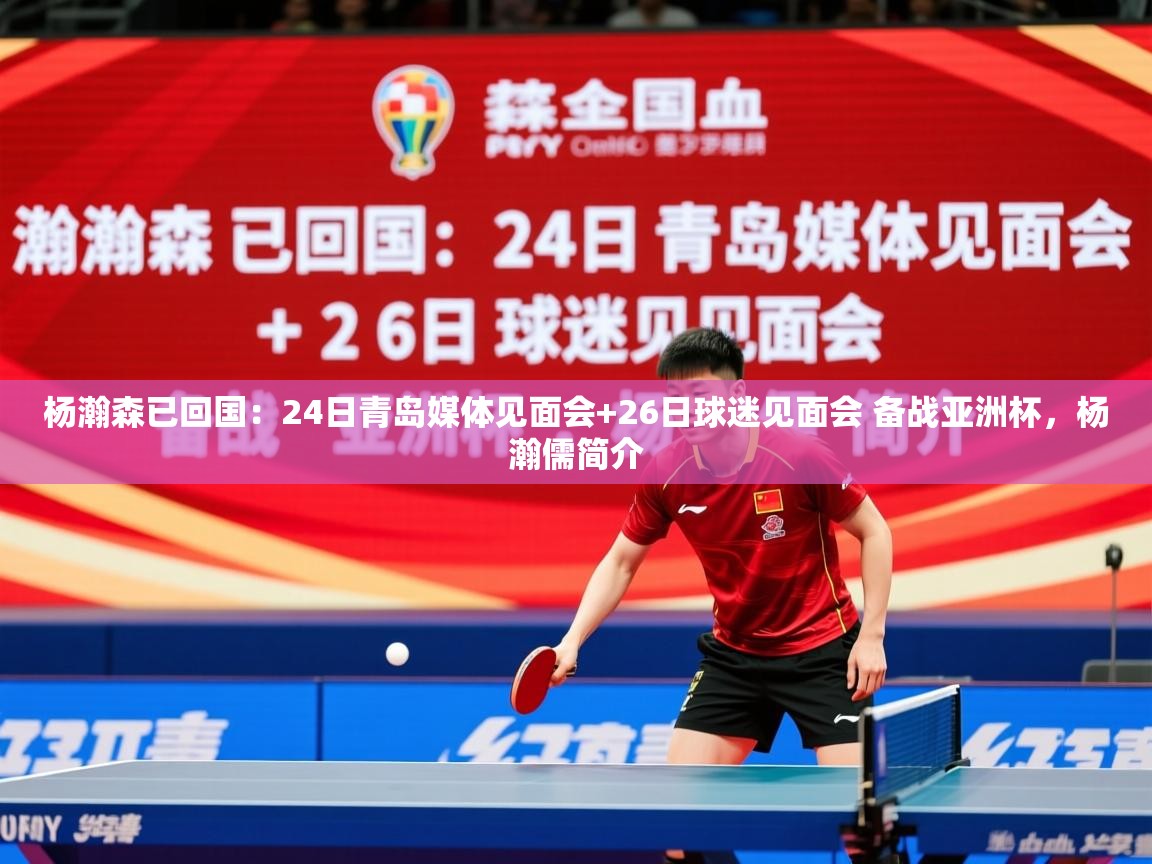 2025爱游戏体育(中国)官方网站杨瀚森已回国:24日青岛媒体见面会+26日球迷见面会 备战亚洲杯,杨瀚儒简介 第3张