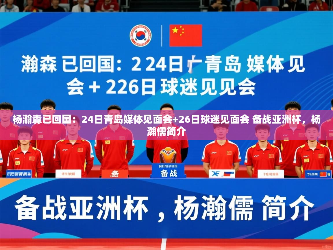 2025爱游戏体育(中国)官方网站杨瀚森已回国:24日青岛媒体见面会+26日球迷见面会 备战亚洲杯,杨瀚儒简介 第4张