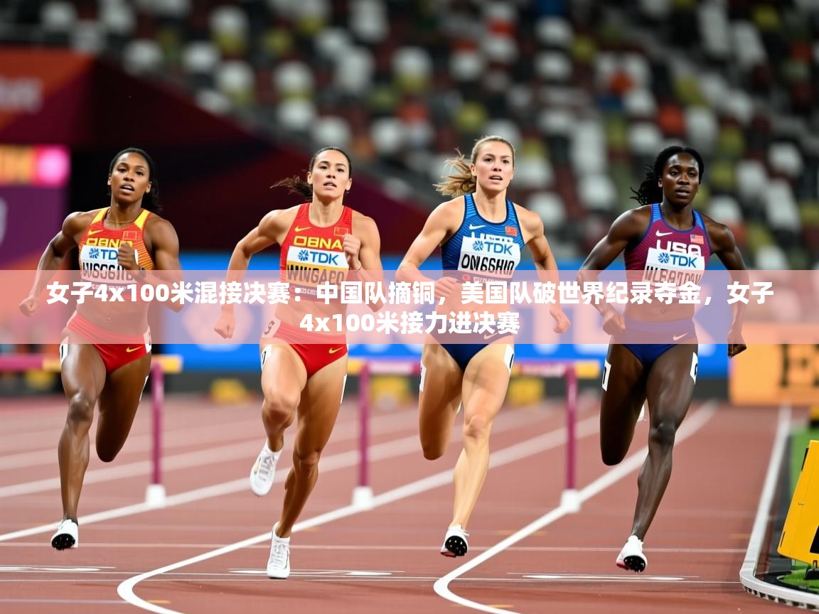 2025爱游戏体育注册教程女子4x100米混接决赛：中国队摘铜，美国队破世界纪录夺金，女子4x100米接力进决赛  第3张