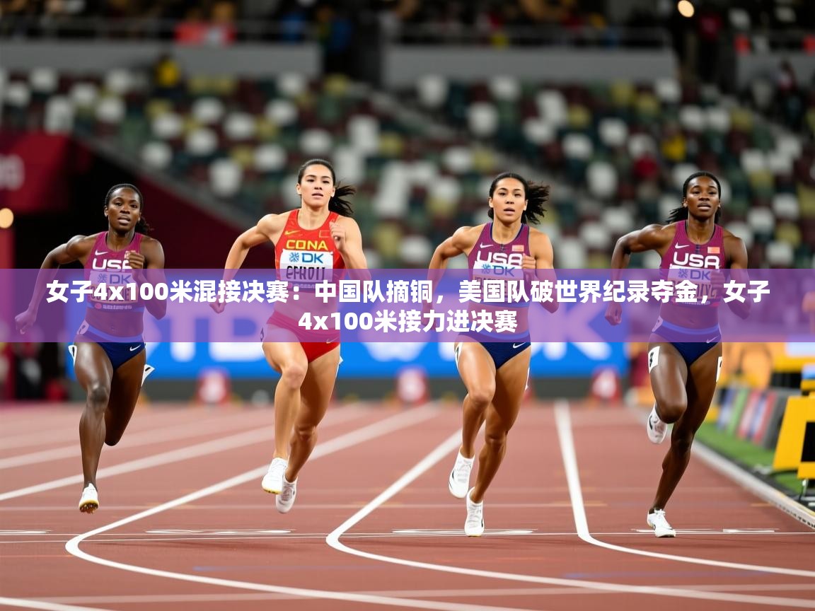 2025爱游戏体育注册教程女子4x100米混接决赛：中国队摘铜，美国队破世界纪录夺金，女子4x100米接力进决赛  第2张