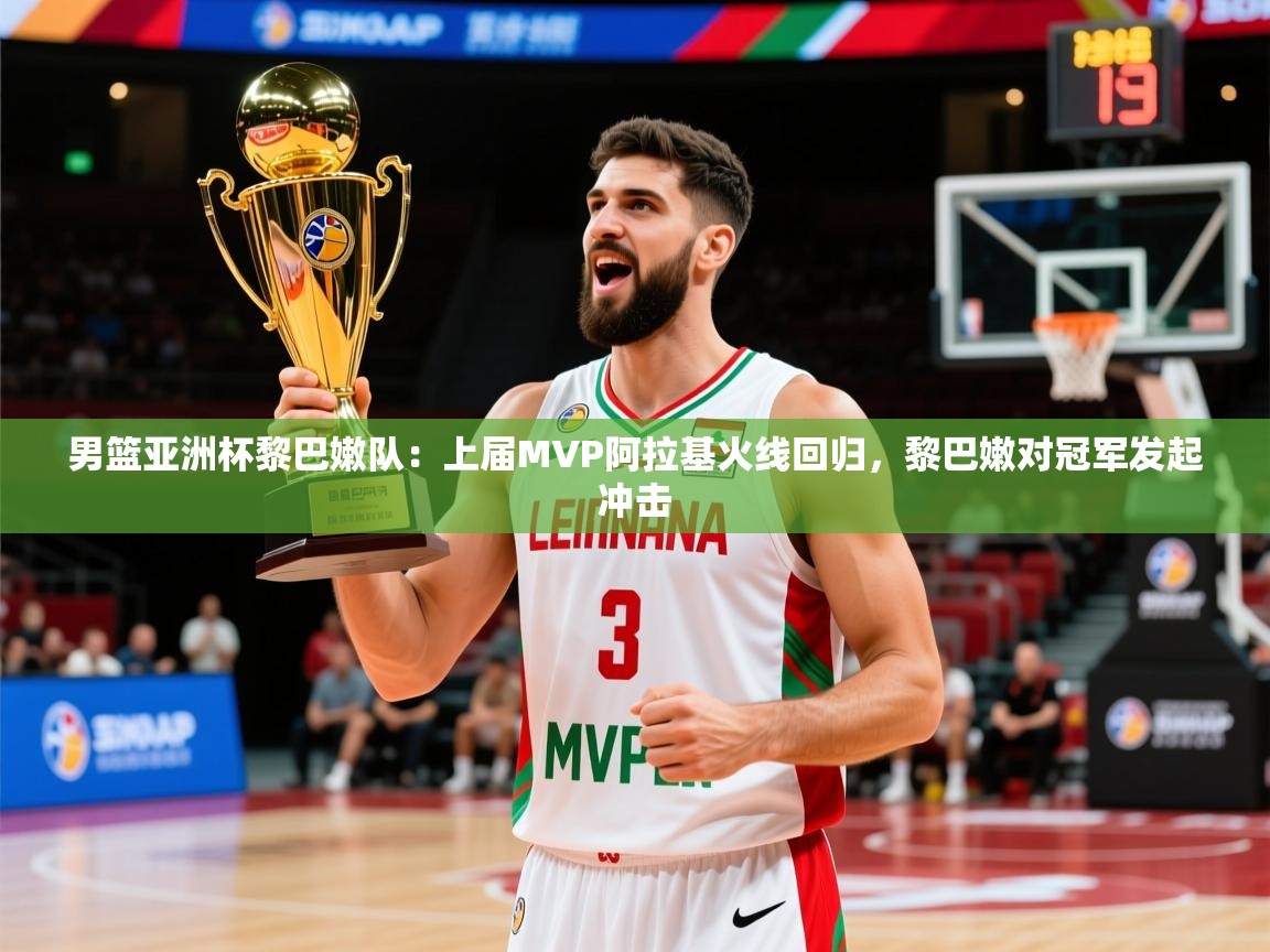 2025爱游戏体育注册活动男篮亚洲杯黎巴嫩队:上届MVP阿拉基火线回归,黎巴嫩对冠军发起冲击 第1张