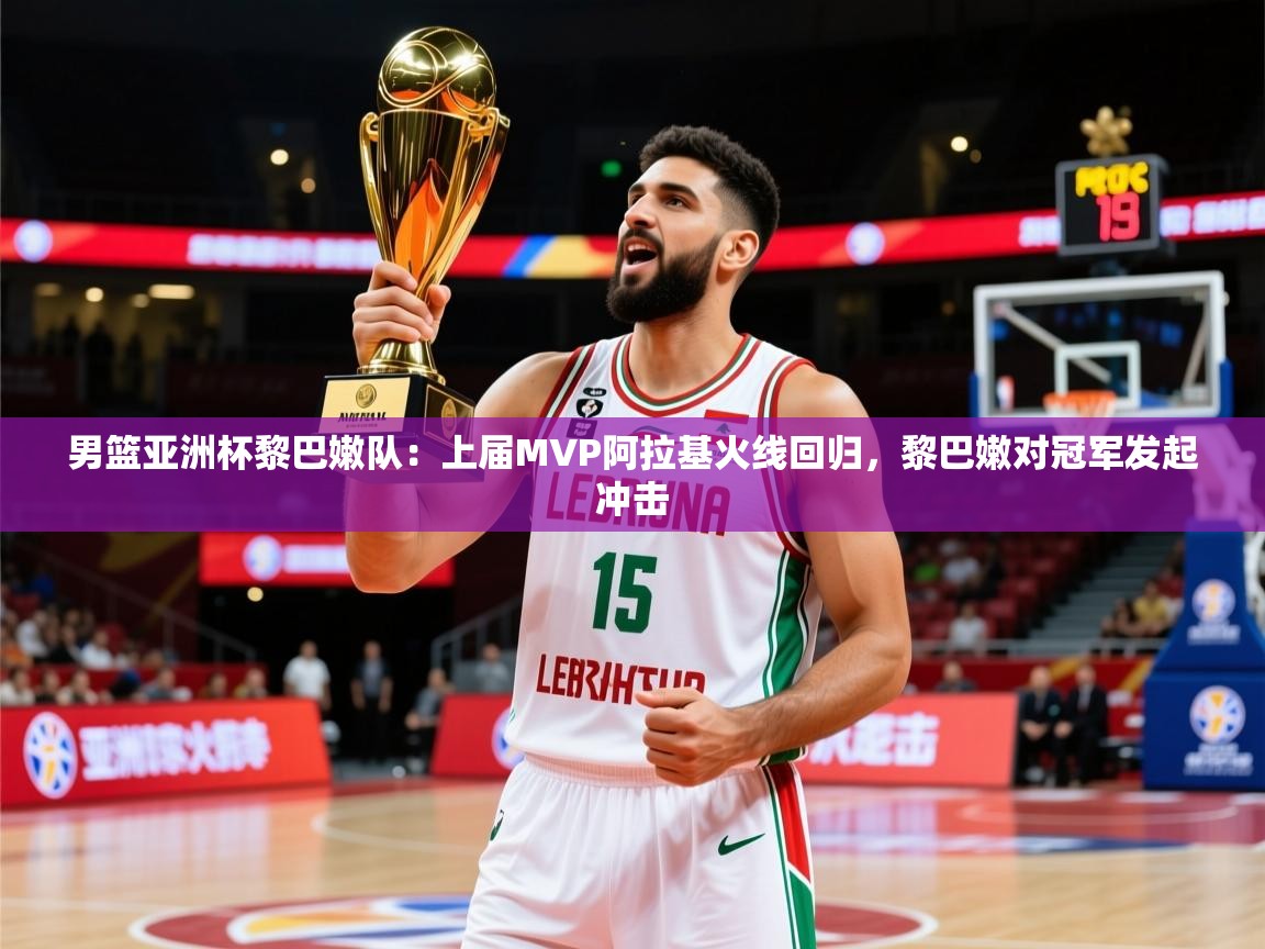 2025爱游戏体育注册活动男篮亚洲杯黎巴嫩队:上届MVP阿拉基火线回归,黎巴嫩对冠军发起冲击 第2张