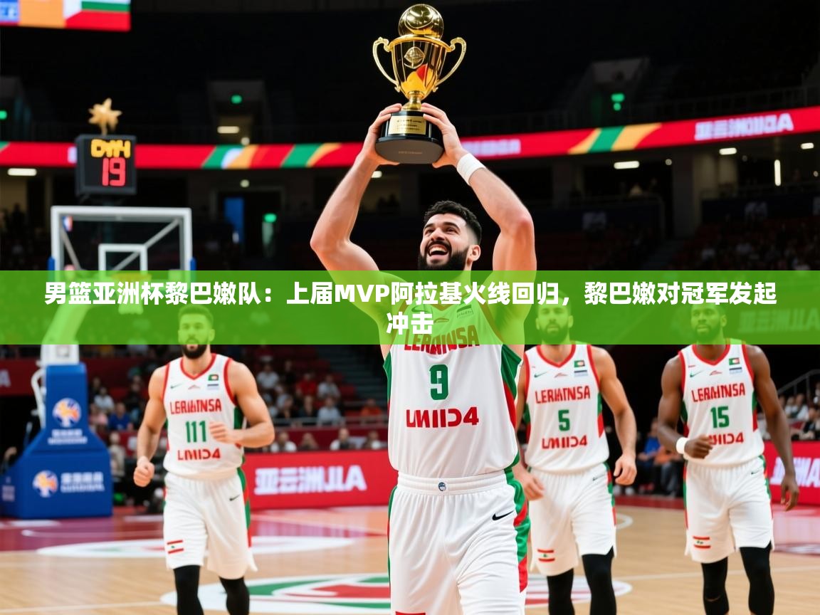 2025爱游戏体育注册活动男篮亚洲杯黎巴嫩队:上届MVP阿拉基火线回归,黎巴嫩对冠军发起冲击 第3张