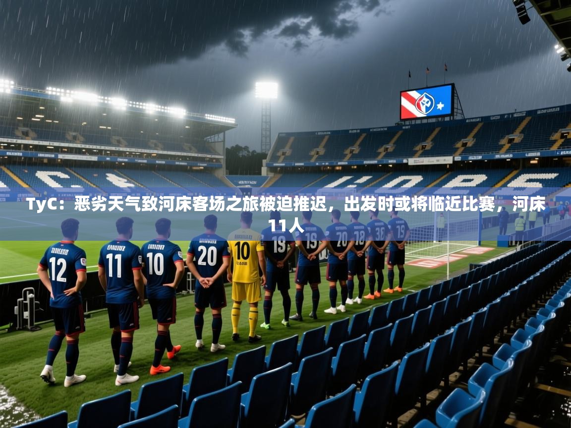 2025爱游戏体育注册网址TyC：恶劣天气致河床客场之旅被迫推迟，出发时或将临近比赛，河床11人  第1张