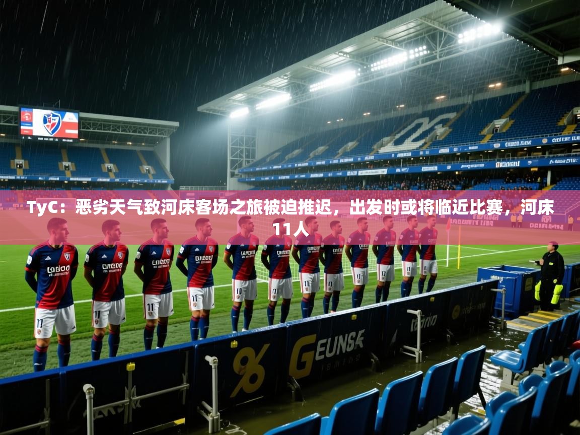2025爱游戏体育注册网址TyC：恶劣天气致河床客场之旅被迫推迟，出发时或将临近比赛，河床11人  第2张