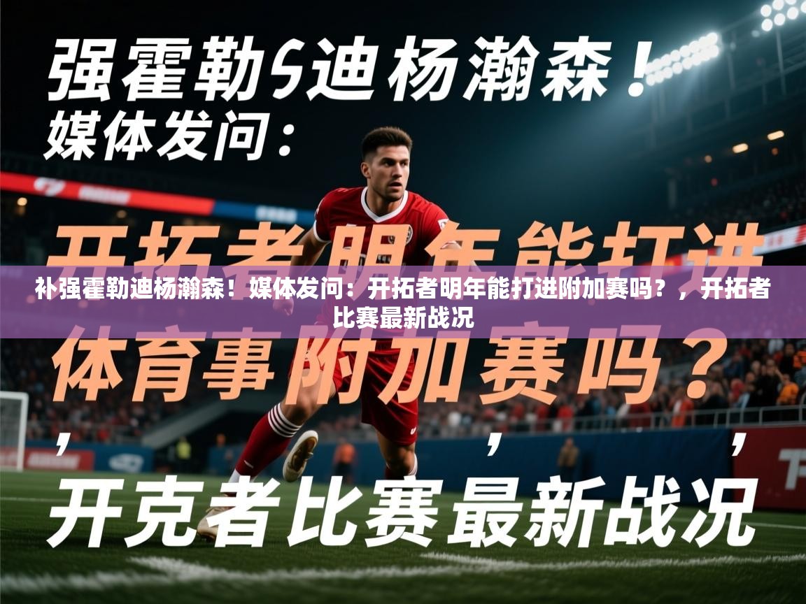 2025爱游戏体育平台补强霍勒迪杨瀚森！媒体发问：开拓者明年能打进附加赛吗？，开拓者比赛最新战况  第2张