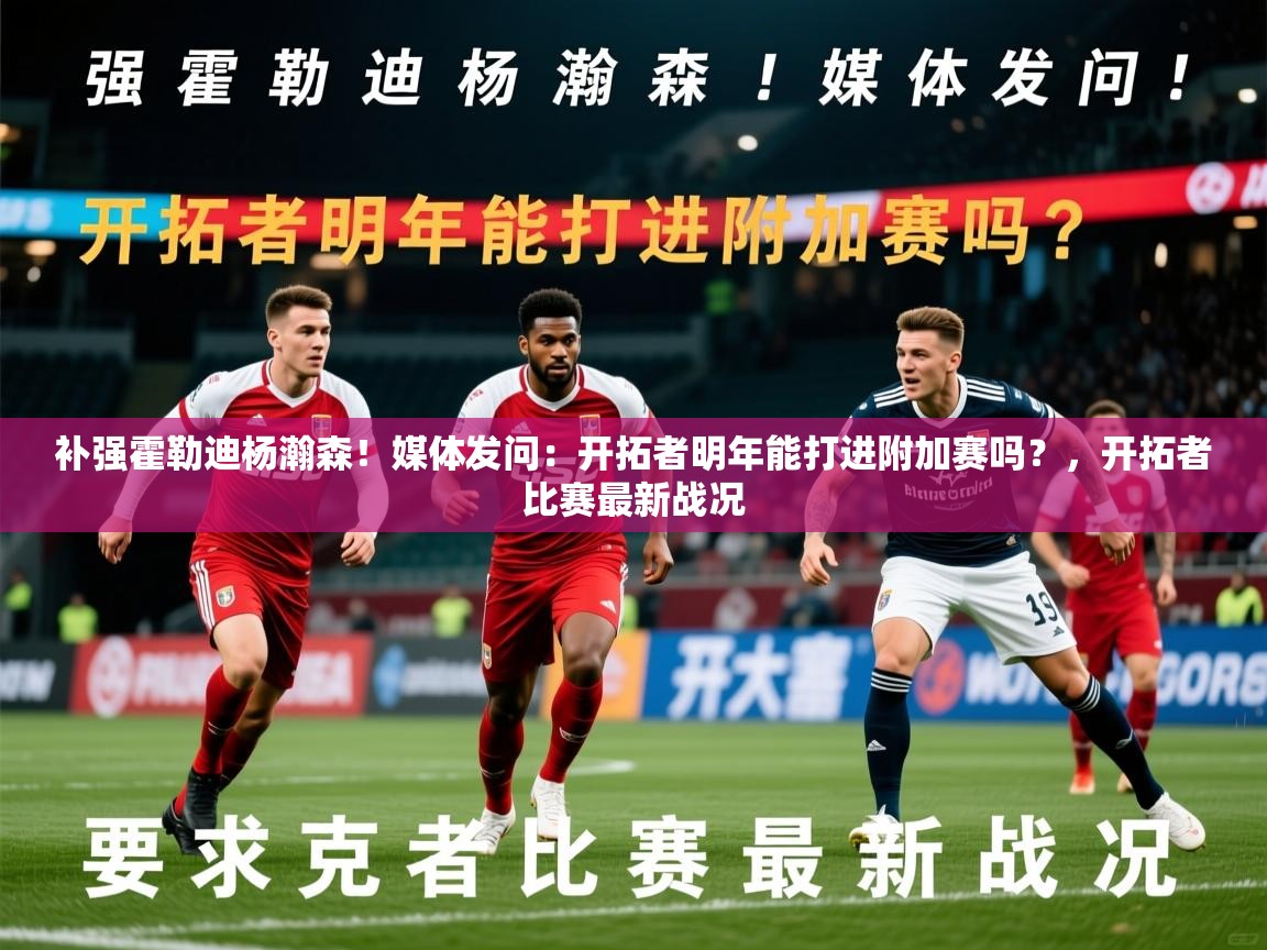 2025爱游戏体育平台补强霍勒迪杨瀚森！媒体发问：开拓者明年能打进附加赛吗？，开拓者比赛最新战况  第3张