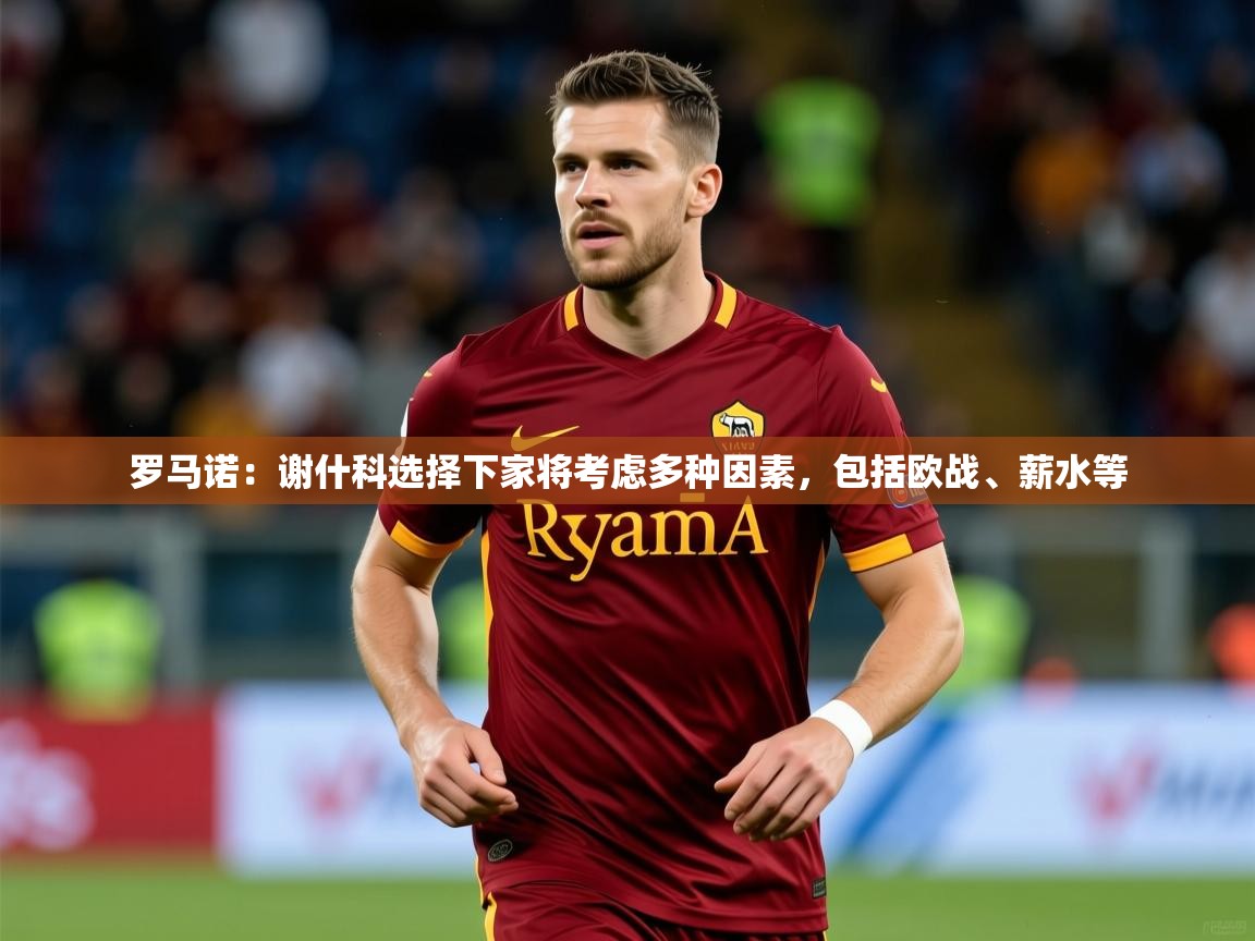 2025爱游戏体育在线官网罗马诺:谢什科选择下家将考虑多种因素,包括欧战、薪水等 第3张