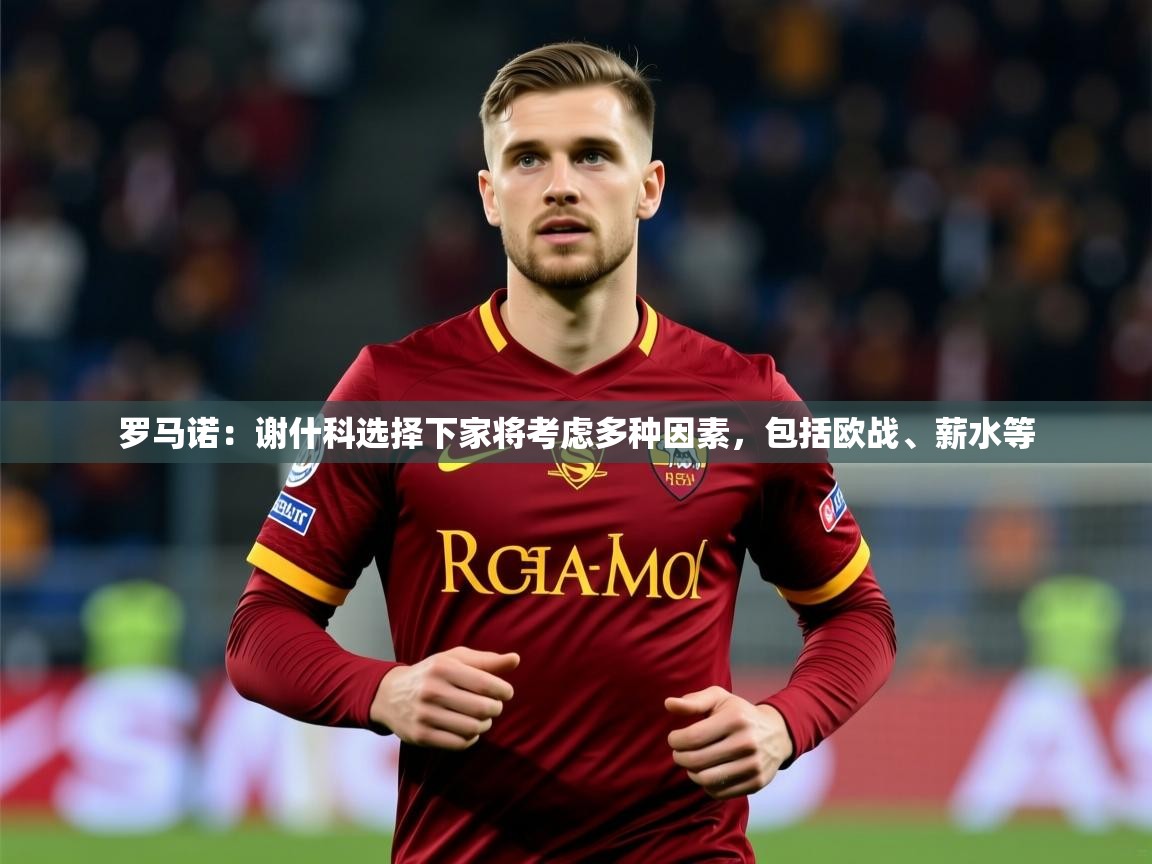 2025爱游戏体育在线官网罗马诺:谢什科选择下家将考虑多种因素,包括欧战、薪水等 第4张