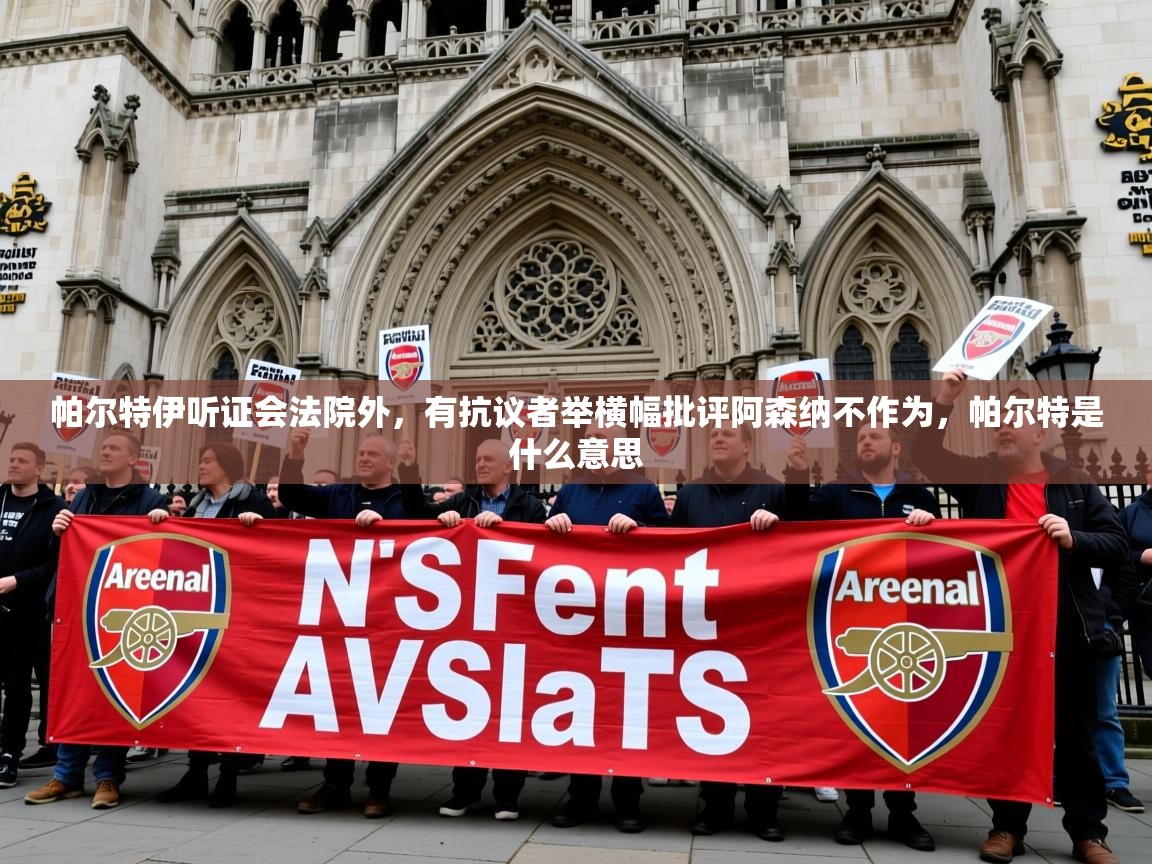 2025爱游戏体育在线直播帕尔特伊听证会法院外，有抗议者举横幅批评阿森纳不作为，帕尔特是什么意思  第1张