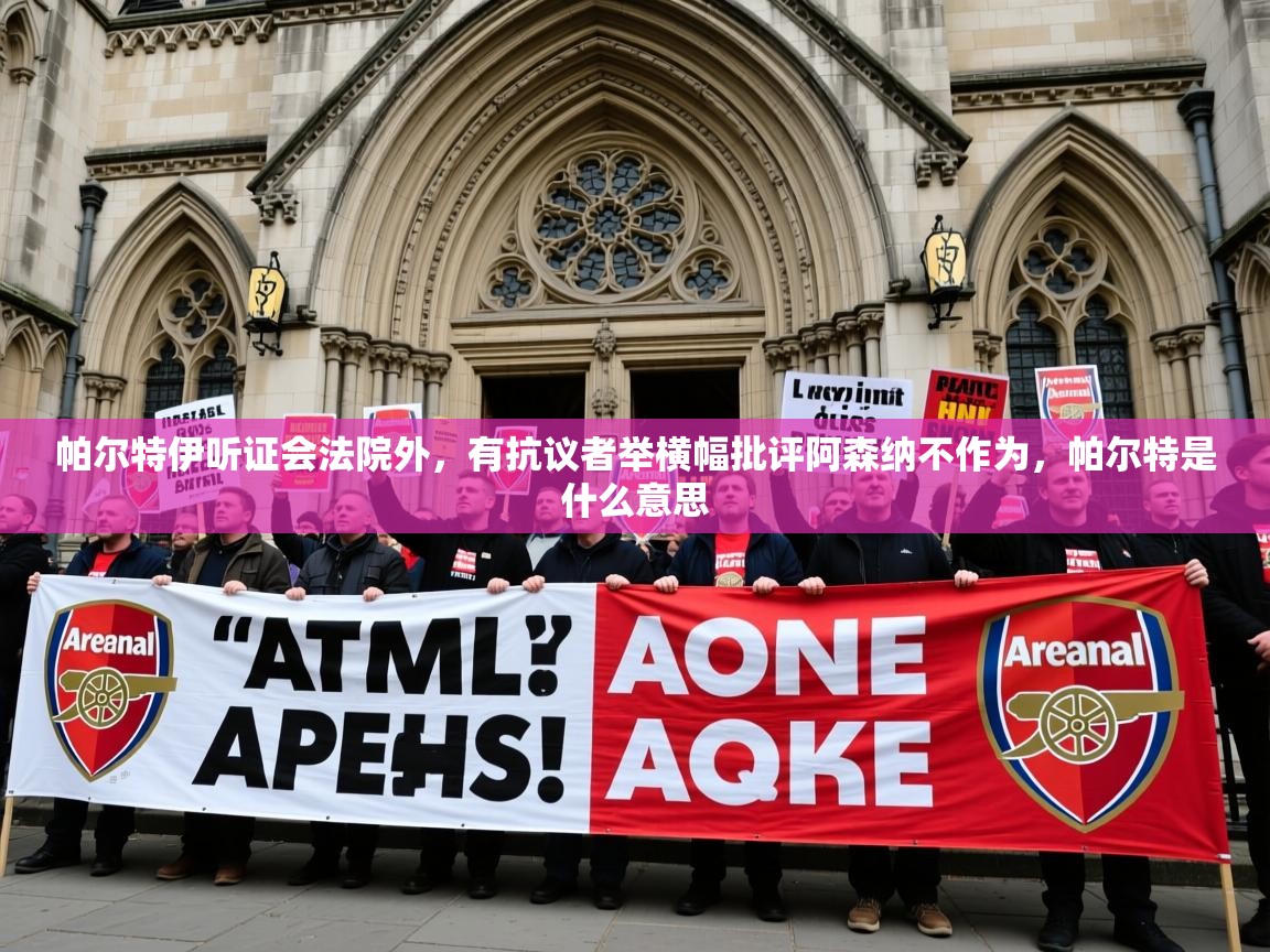 2025爱游戏体育在线直播帕尔特伊听证会法院外，有抗议者举横幅批评阿森纳不作为，帕尔特是什么意思  第4张