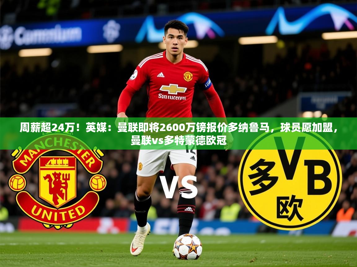 2025爱游戏体育登录口网页版周薪超24万！英媒：曼联即将2600万镑报价多纳鲁马，球员愿加盟，曼联vs多特蒙德欧冠  第1张