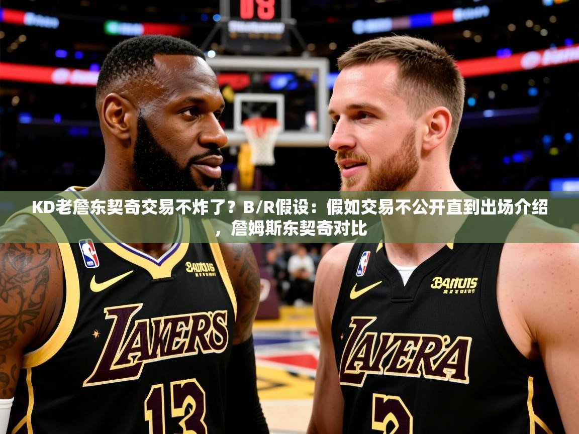 2025爱游戏体育在线官网入口KD老詹东契奇交易不炸了?B/R假设:假如交易不公开直到出场介绍,詹姆斯东契奇对比