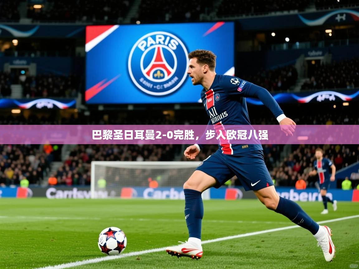 2025爱游戏体育在线网站登录巴黎圣日耳曼2-0完胜,步入欧冠八强 第1张