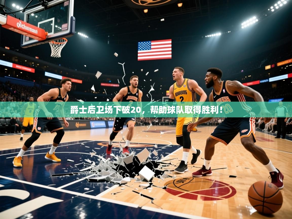2026爱游戏体育官网爵士后卫场下破20，帮助球队取得胜利！  第3张