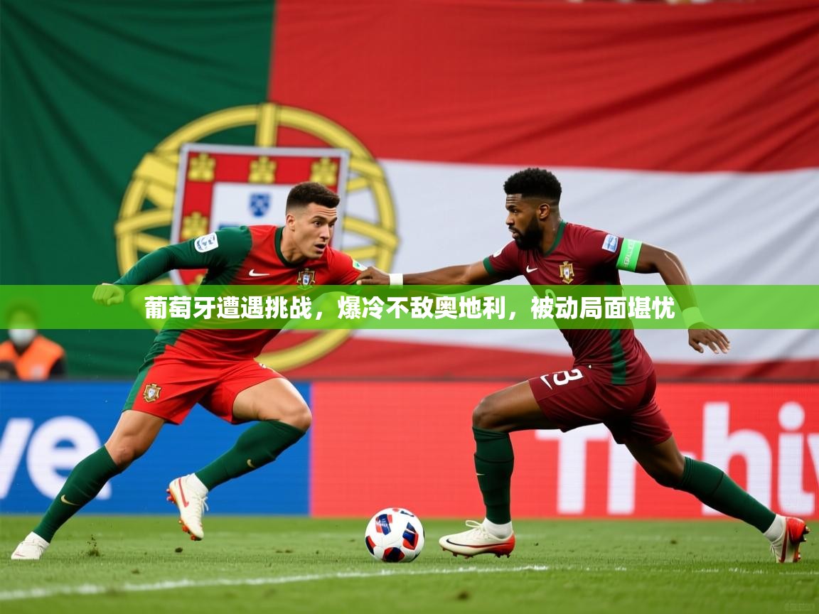 2026爱游戏体育注册教程葡萄牙遭遇挑战,爆冷不敌奥地利,被动局面堪忧 第3张