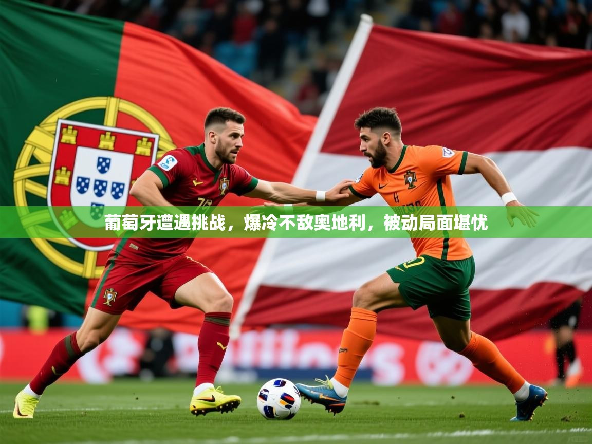2026爱游戏体育注册教程葡萄牙遭遇挑战,爆冷不敌奥地利,被动局面堪忧 第4张