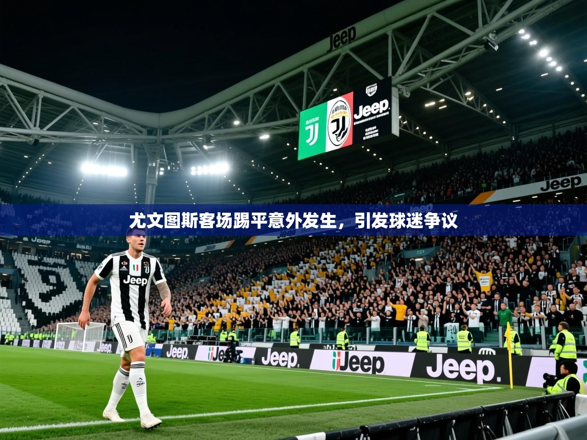 2026爱游戏体育登录口网页版尤文图斯客场踢平意外发生，引发球迷争议  第1张