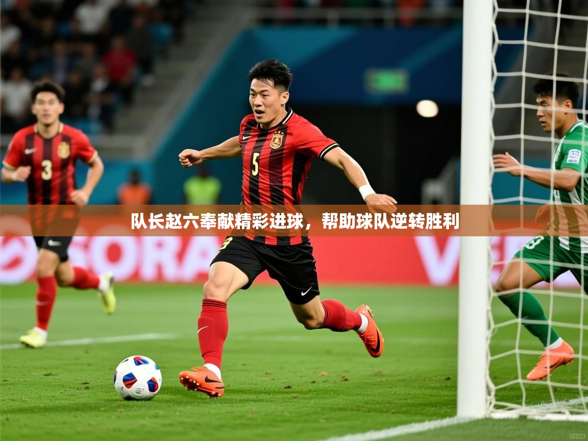 2026爱游戏体育注册官网队长赵六奉献精彩进球,帮助球队逆转胜利 第1张