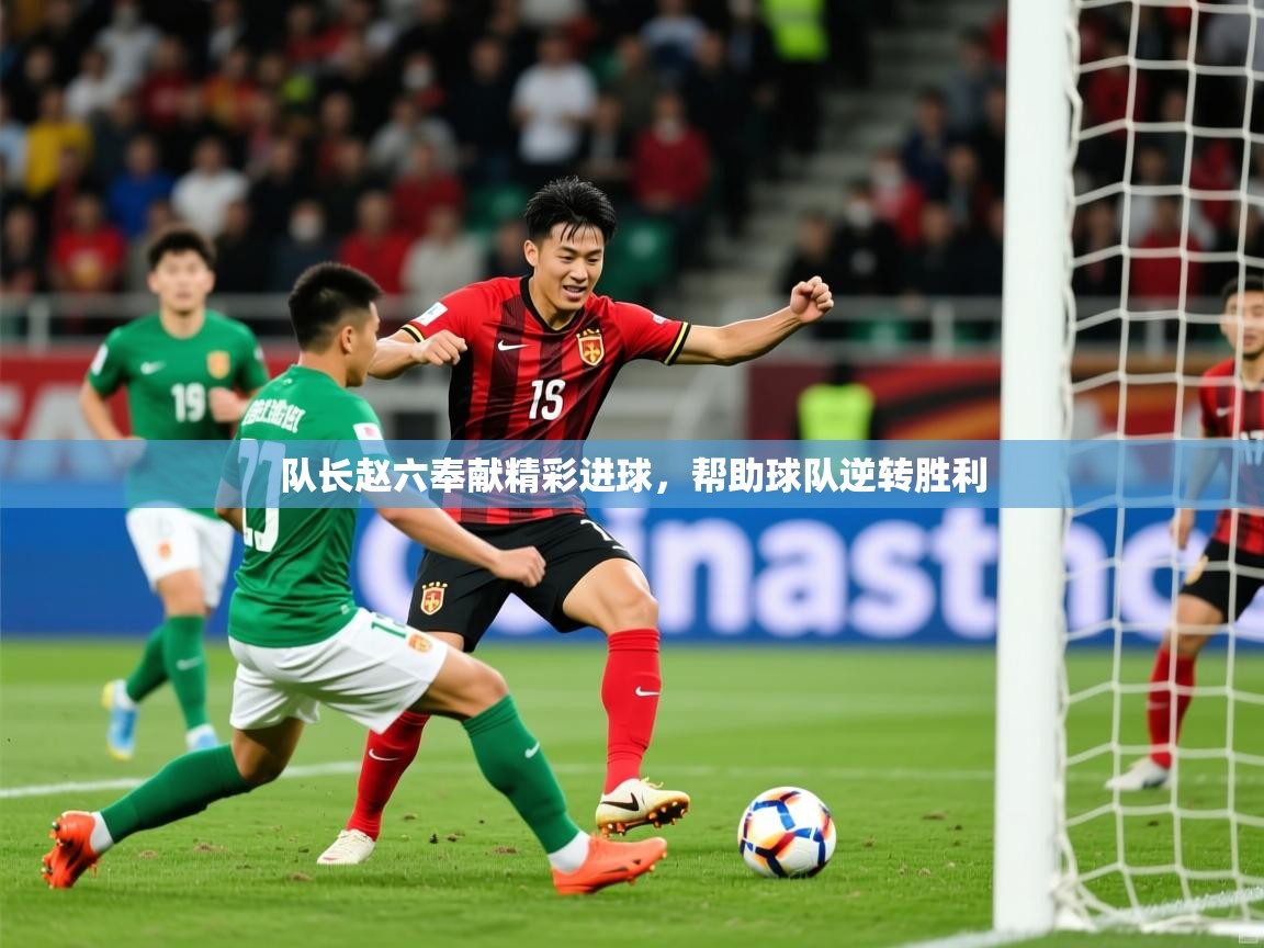 2026爱游戏体育注册官网队长赵六奉献精彩进球,帮助球队逆转胜利 第3张