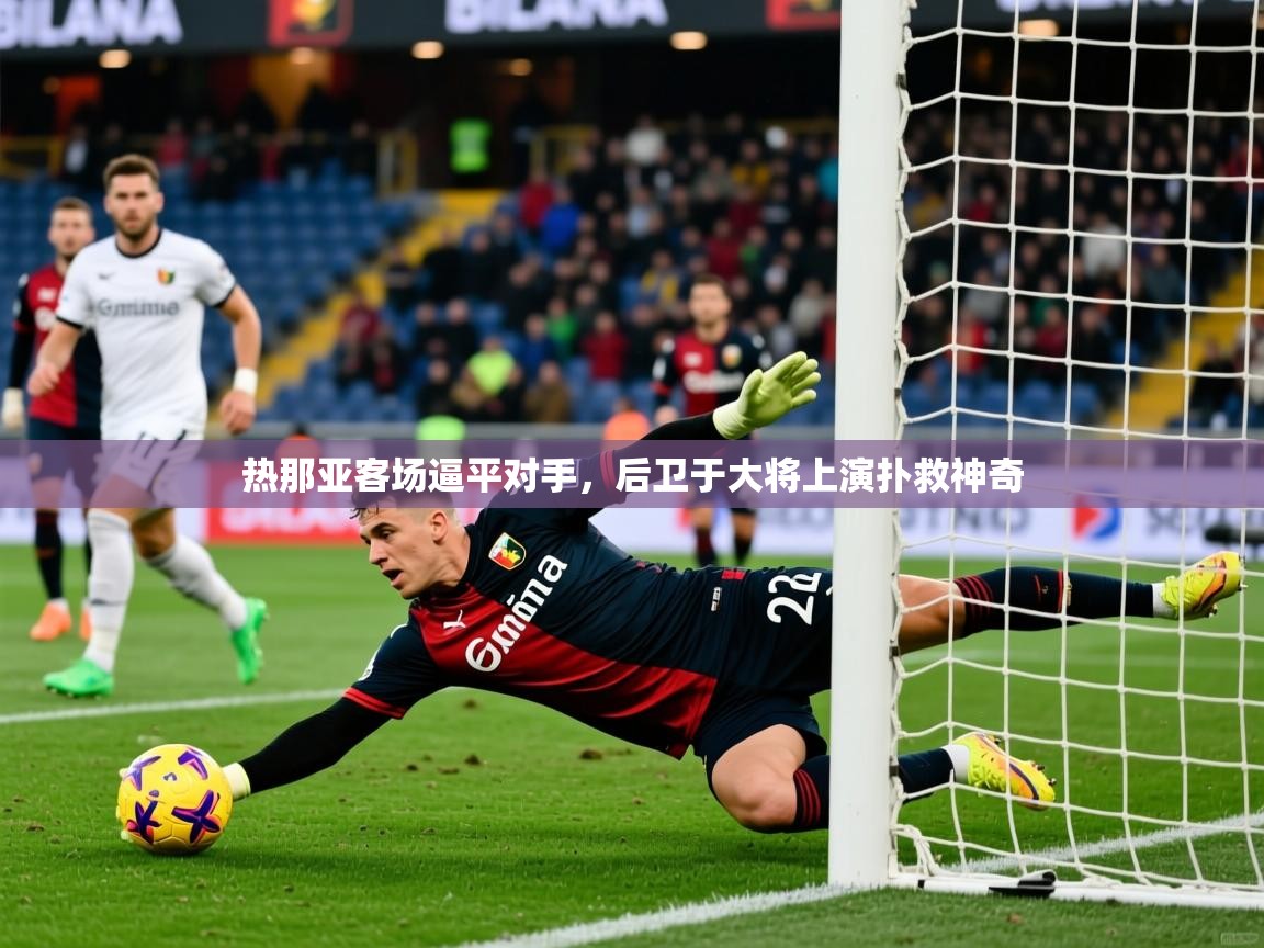 2026爱游戏体育官网网页登录热那亚客场逼平对手，后卫于大将上演扑救神奇  第1张