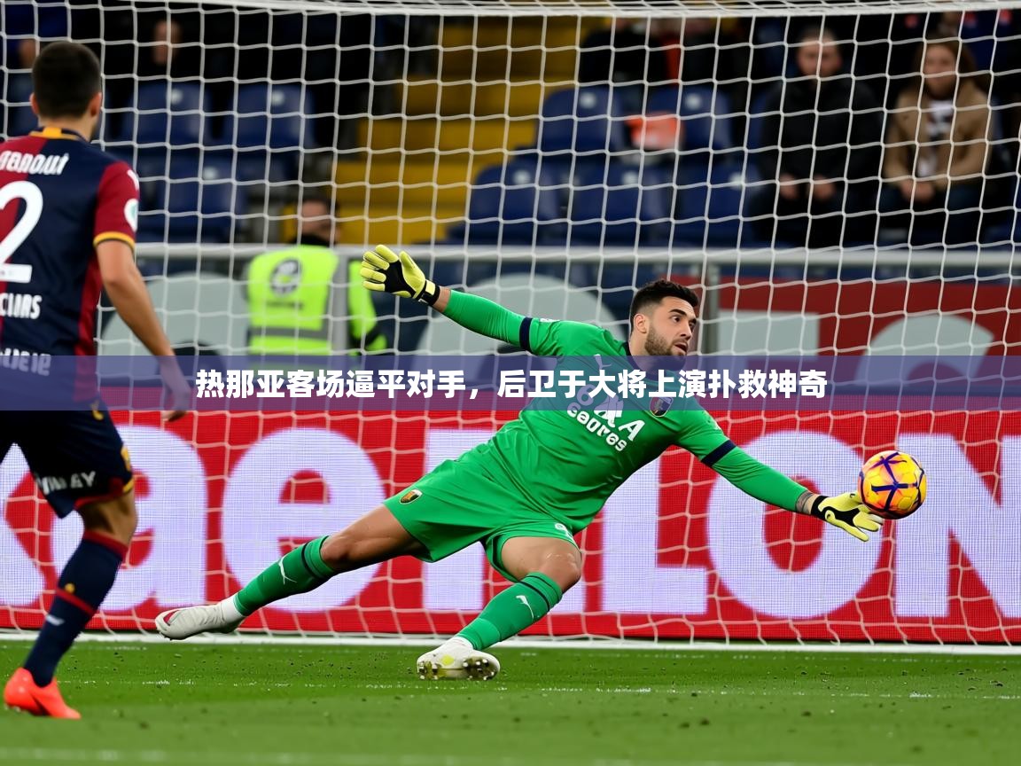 2026爱游戏体育官网网页登录热那亚客场逼平对手，后卫于大将上演扑救神奇  第2张