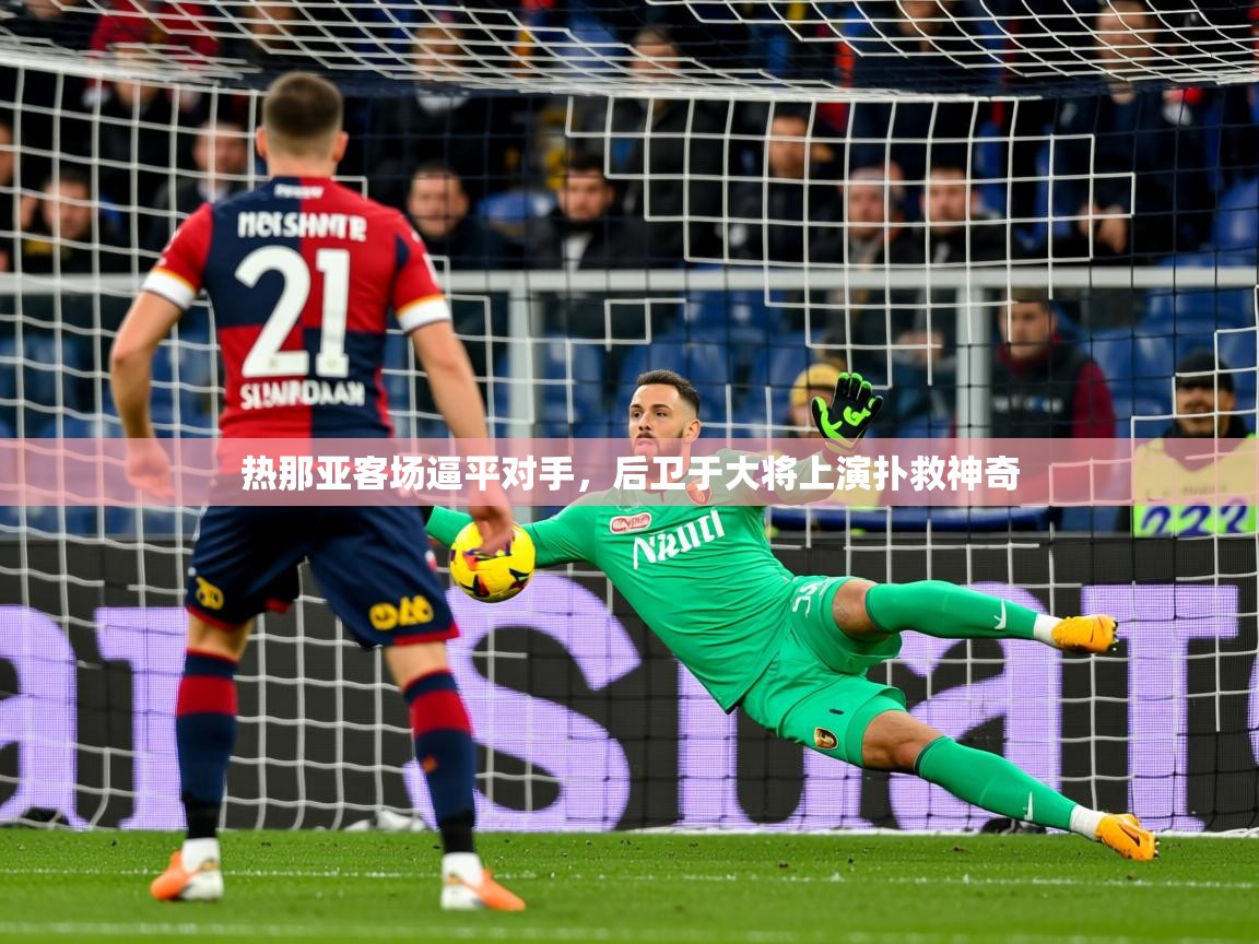 2026爱游戏体育官网网页登录热那亚客场逼平对手，后卫于大将上演扑救神奇  第3张