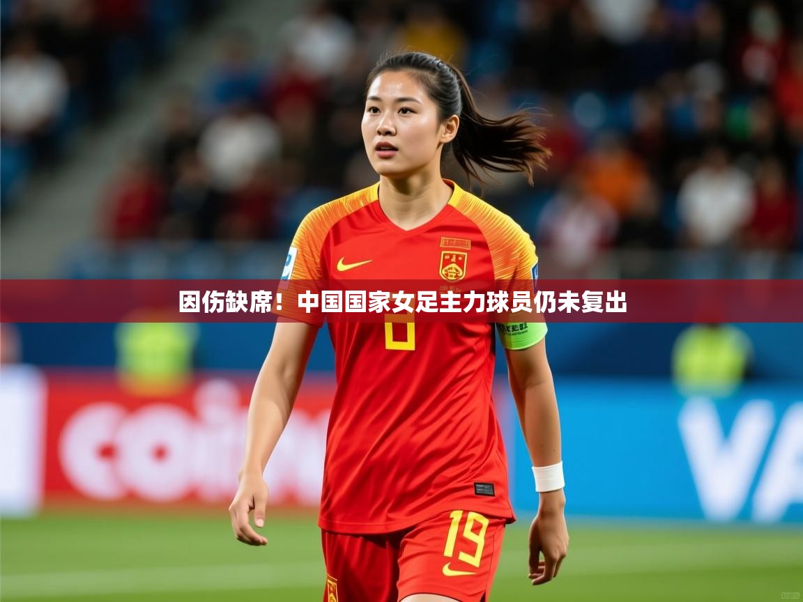 2026爱游戏体育在线网站登录因伤缺席！中国国家女足主力球员仍未复出  第3张