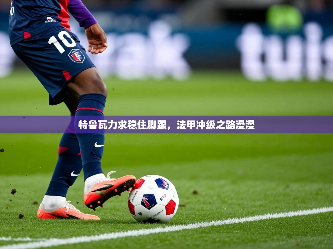 2026爱游戏体育赛事特鲁瓦力求稳住脚跟，法甲冲级之路漫漫  第1张