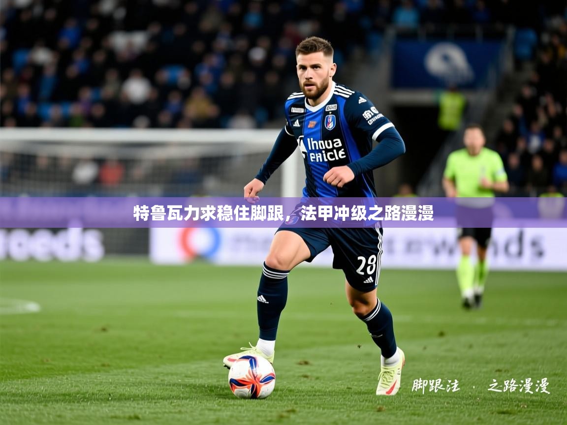 2026爱游戏体育赛事特鲁瓦力求稳住脚跟，法甲冲级之路漫漫  第3张