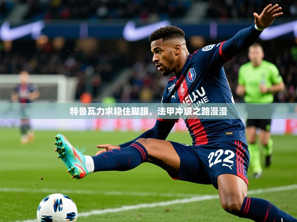2026爱游戏体育赛事特鲁瓦力求稳住脚跟，法甲冲级之路漫漫  第4张