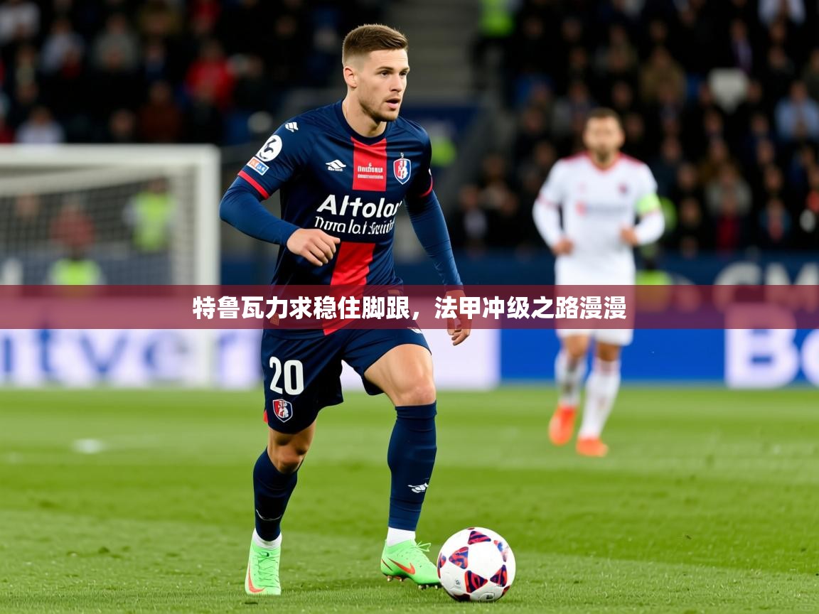 2026爱游戏体育赛事特鲁瓦力求稳住脚跟，法甲冲级之路漫漫  第2张