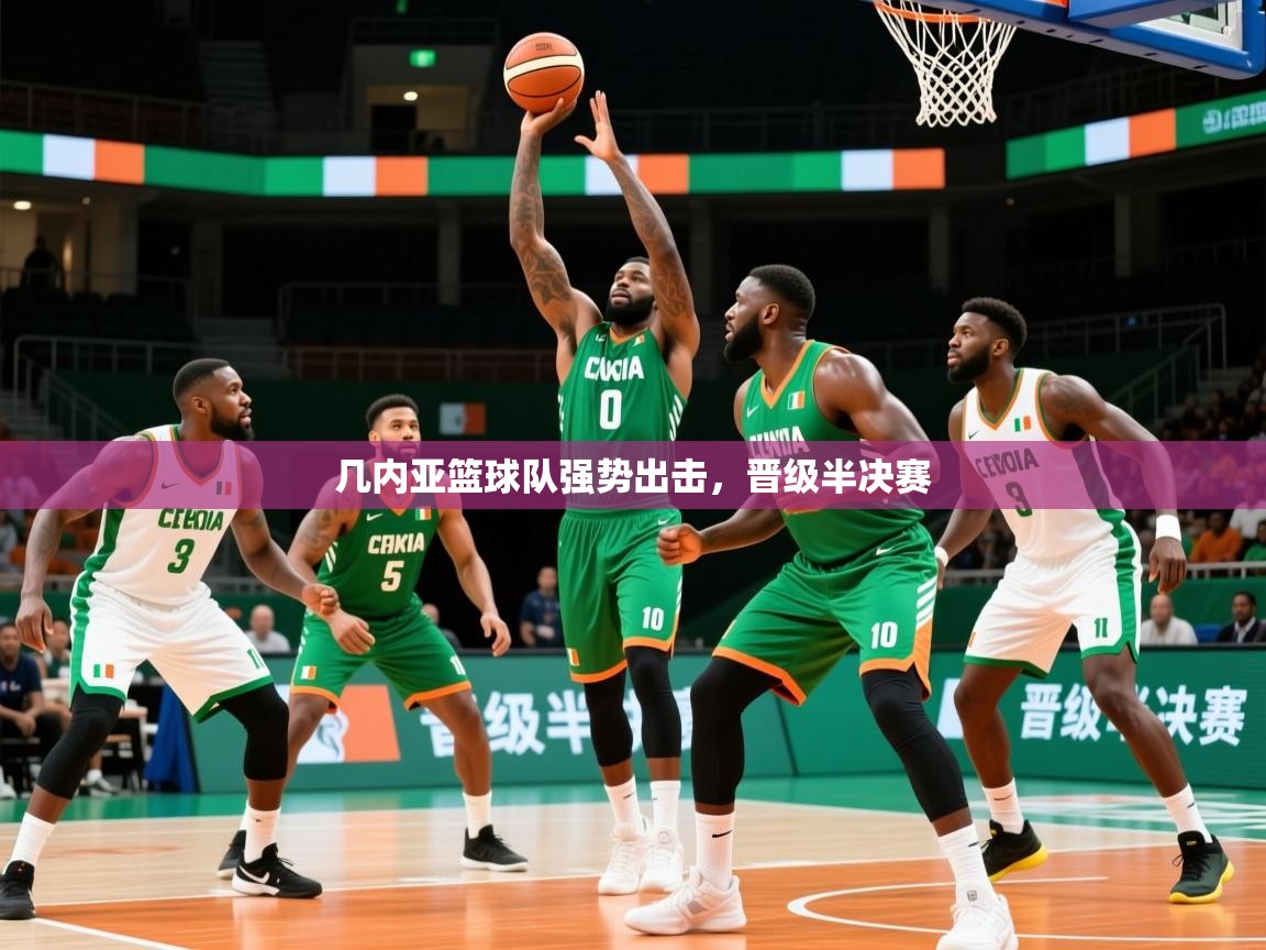 2026爱游戏体育网页登录几内亚篮球队强势出击，晋级半决赛  第3张