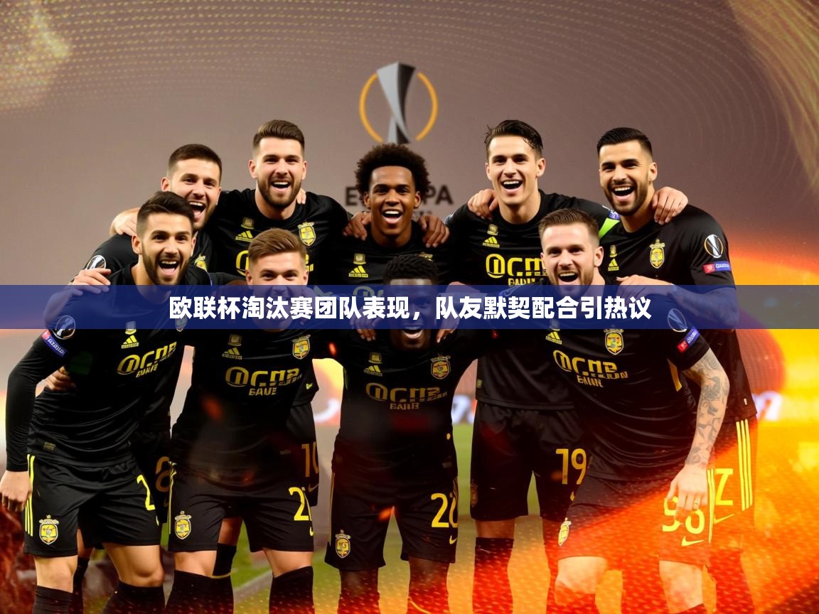 2026爱游戏体育最新官网欧联杯淘汰赛团队表现，队友默契配合引热议  第2张