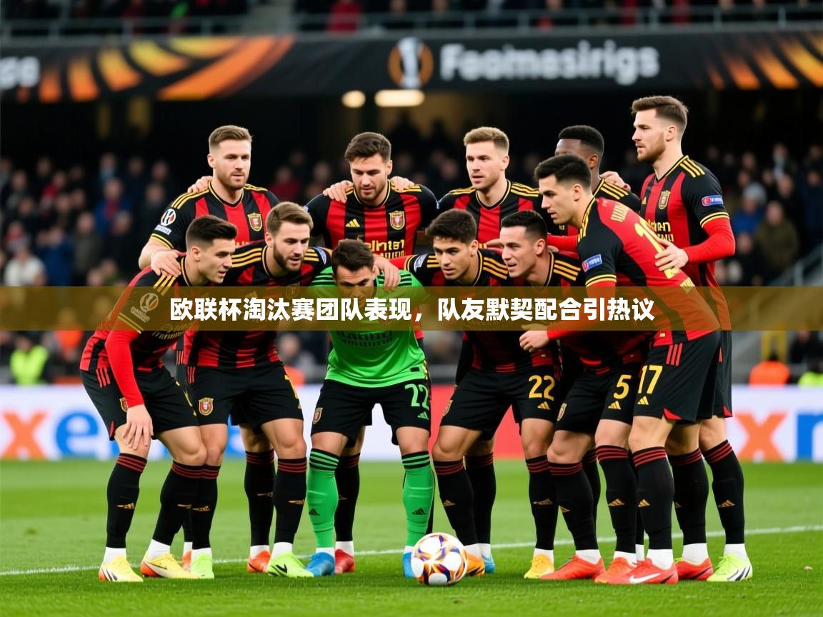 2026爱游戏体育最新官网欧联杯淘汰赛团队表现，队友默契配合引热议  第3张