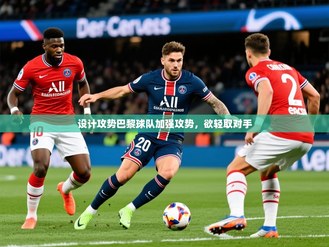 2026爱游戏体育注册流程设计攻势巴黎球队加强攻势，欲轻取对手  第4张