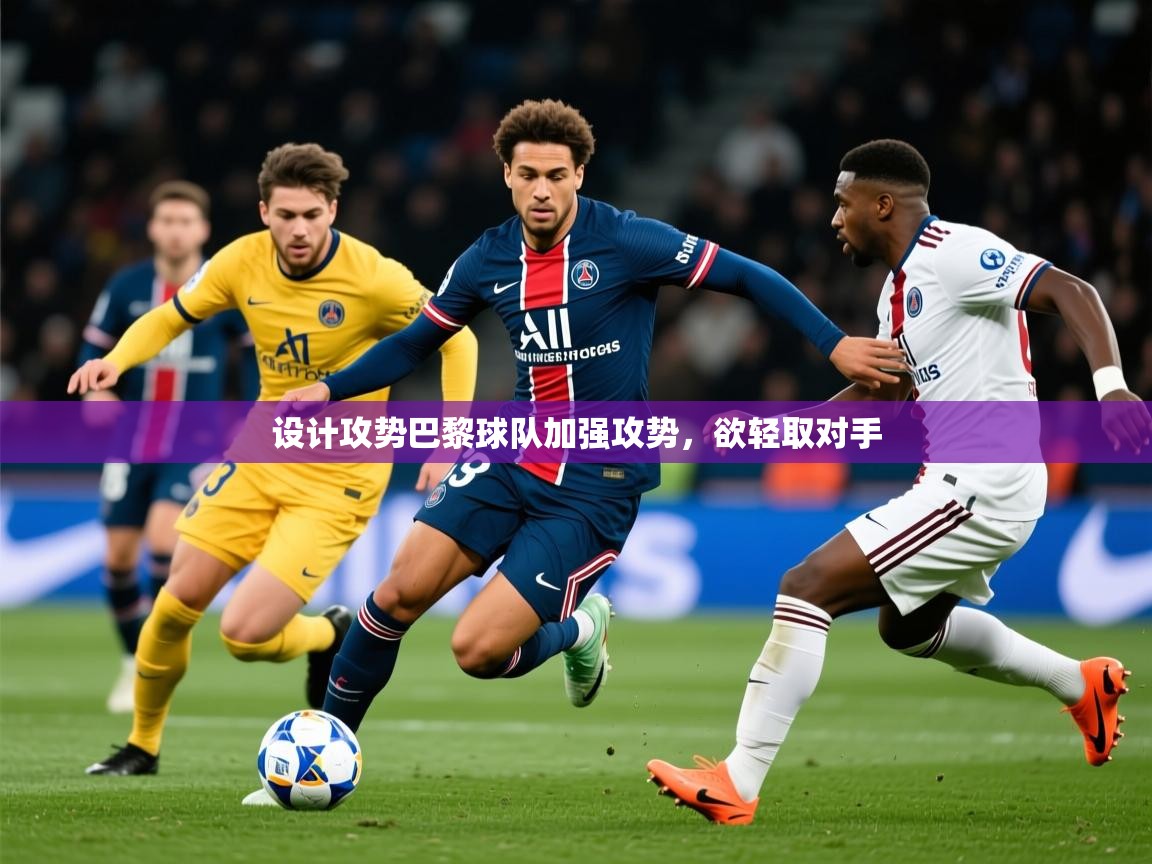 2026爱游戏体育注册流程设计攻势巴黎球队加强攻势，欲轻取对手  第3张