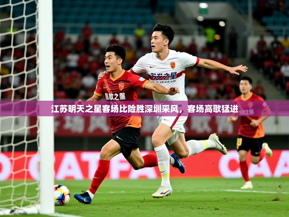 2026爱游戏体育在线客服江苏明天之星客场比险胜深圳采风,客场高歌猛进 第3张