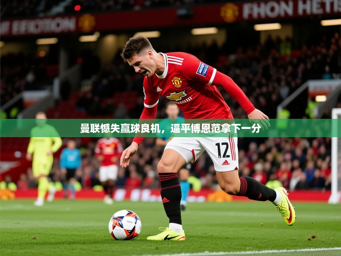 2026爱游戏体育app曼联憾失赢球良机，逼平博恩范拿下一分  第2张