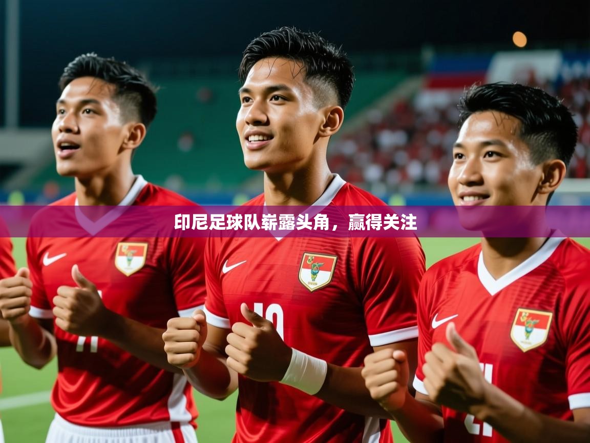 2026爱游戏体育在线网址印尼足球队崭露头角，赢得关注  第3张