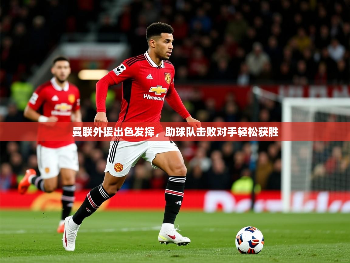 2026爱游戏体育app曼联外援出色发挥,助球队击败对手轻松获胜 第3张
