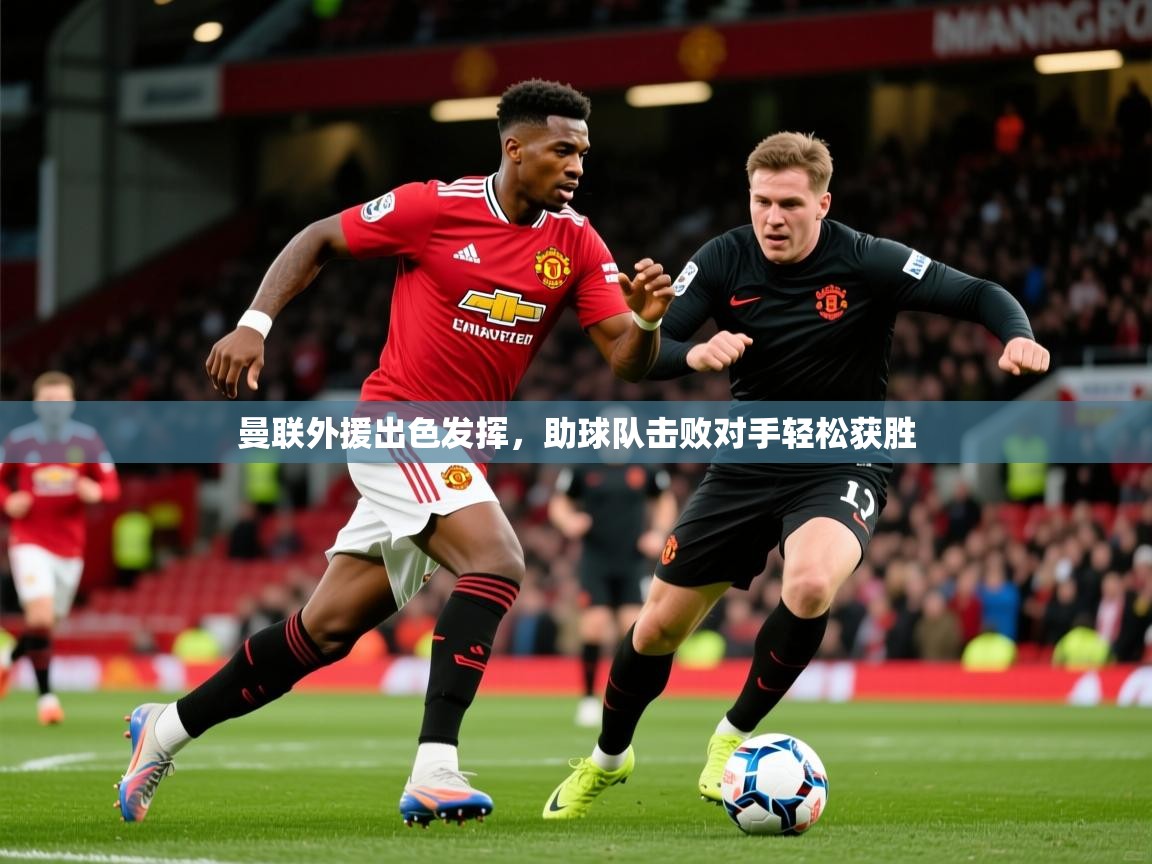 2026爱游戏体育app曼联外援出色发挥,助球队击败对手轻松获胜 第2张